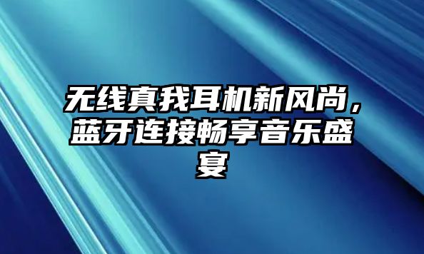 無(wú)線(xiàn)真我耳機(jī)新風(fēng)尚，藍(lán)牙連接暢享音樂(lè)盛宴